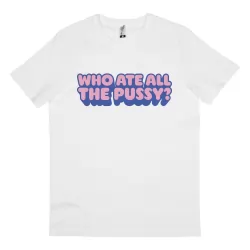 WHO ATE ALL THE PUSSY WHITE TEE