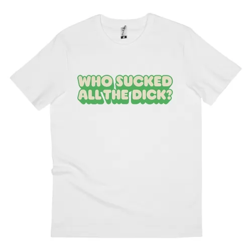 WHO SUCKED ALL THE DICK WHITE TEE